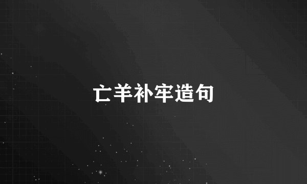 亡羊补牢造句