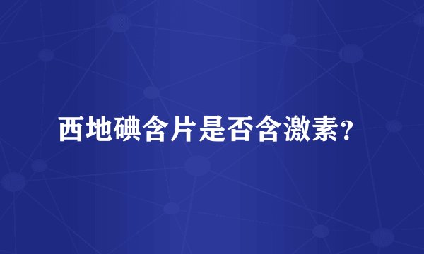 西地碘含片是否含激素？