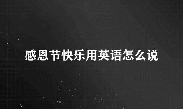 感恩节快乐用英语怎么说