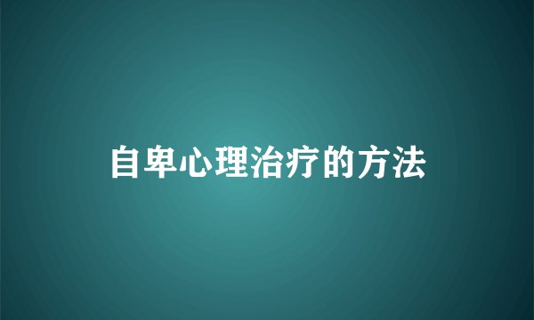 自卑心理治疗的方法