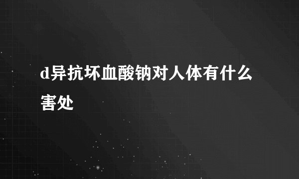d异抗坏血酸钠对人体有什么害处
