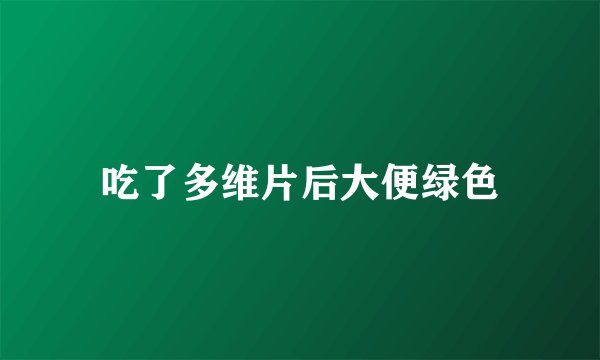 吃了多维片后大便绿色