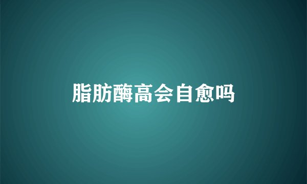 脂肪酶高会自愈吗