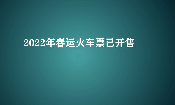 2022年春运火车票已开售