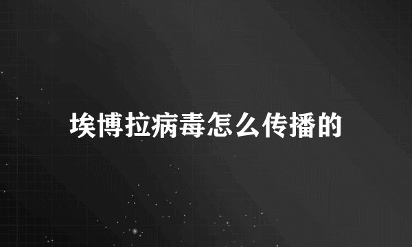 埃博拉病毒怎么传播的