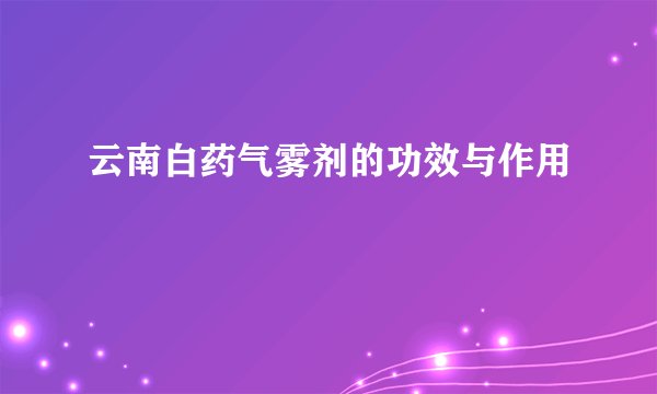 云南白药气雾剂的功效与作用