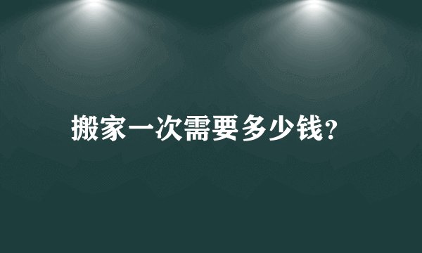 搬家一次需要多少钱？