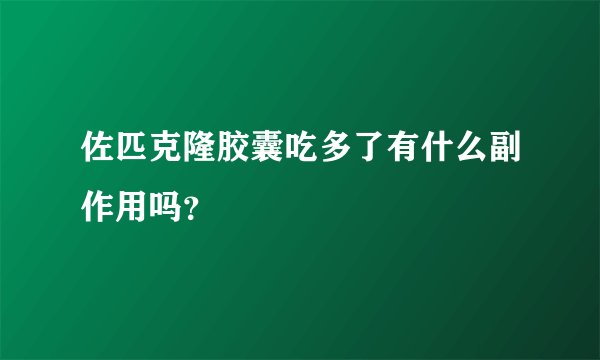 佐匹克隆胶囊吃多了有什么副作用吗?