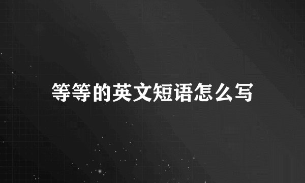等等的英文短语怎么写