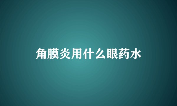 角膜炎用什么眼药水