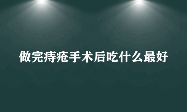 做完痔疮手术后吃什么最好