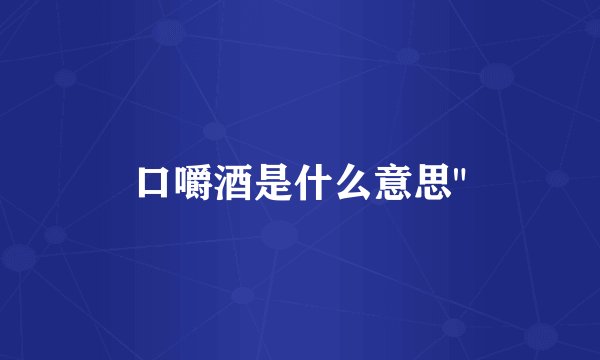 口嚼酒是什么意思
