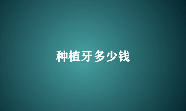 种植牙多少钱