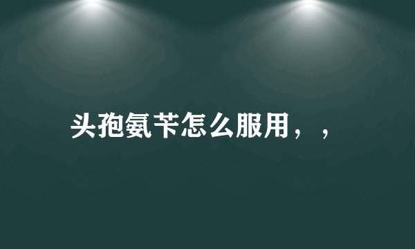 头孢氨苄怎么服用，，