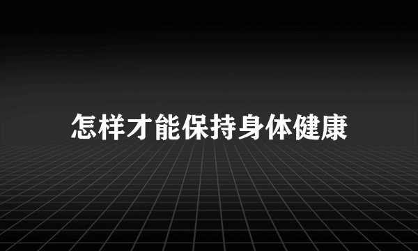 怎样才能保持身体健康