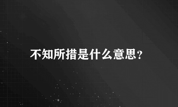 不知所措是什么意思？
