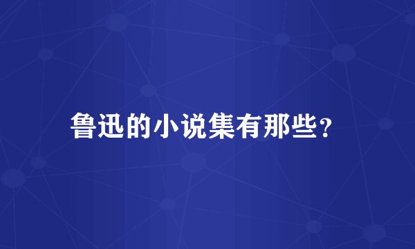 鲁迅的小说集有那些？