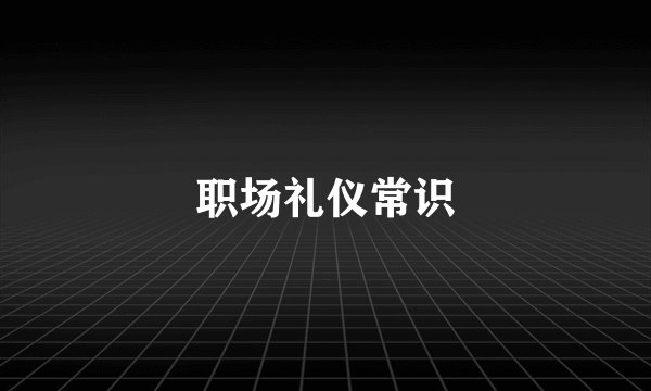 职场礼仪常识