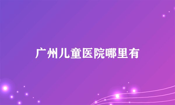 广州儿童医院哪里有