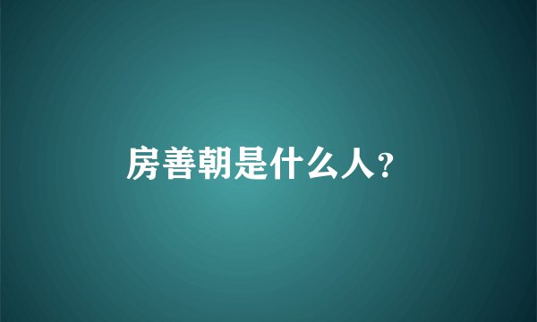 房善朝是什么人？