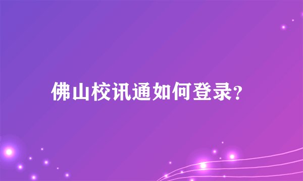 佛山校讯通如何登录？