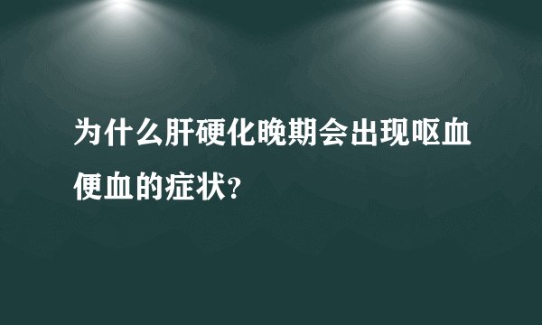 为什么肝硬化晚期会出现呕血便血的症状？