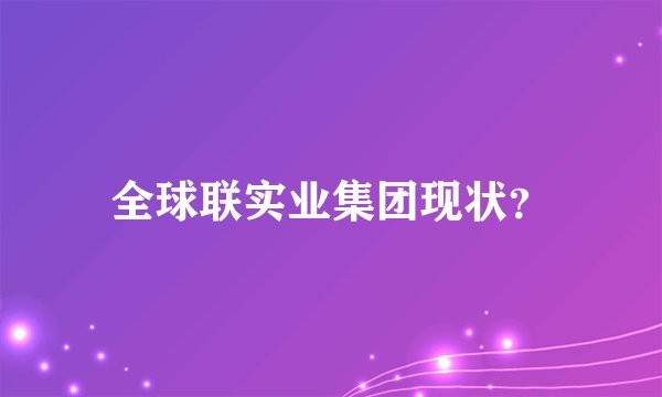 全球联实业集团现状？