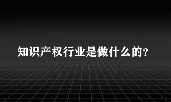 知识产权行业是做什么的？