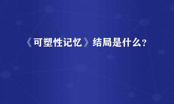 《可塑性记忆》结局是什么？