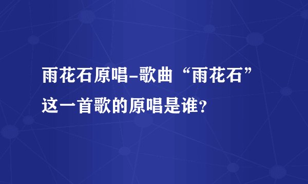 雨花石原唱-歌曲“雨花石”这一首歌的原唱是谁？