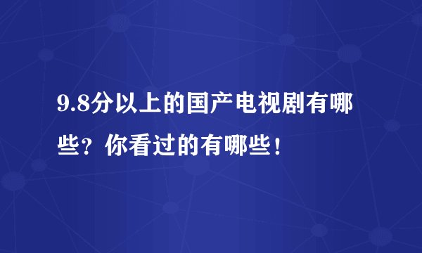 9.8分以上的国产电视剧有哪些？你看过的有哪些！