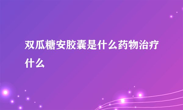 双瓜糖安胶囊是什么药物治疗什么
