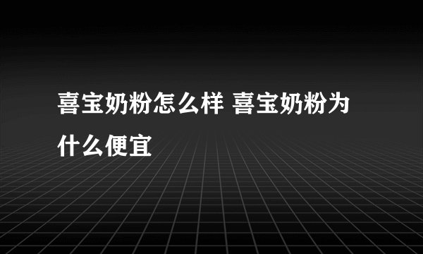 喜宝奶粉怎么样 喜宝奶粉为什么便宜