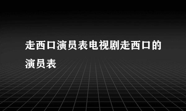 走西口演员表电视剧走西口的演员表
