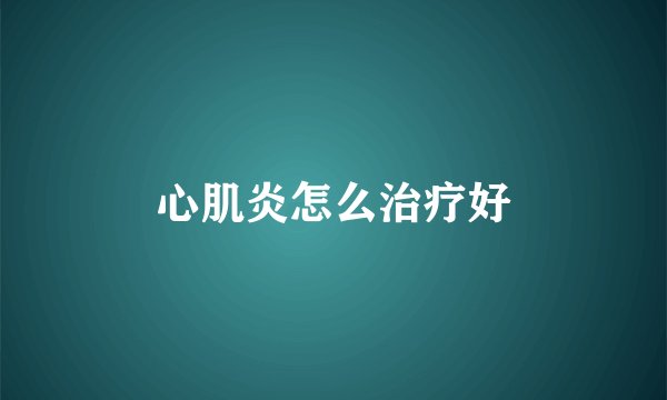 心肌炎怎么治疗好