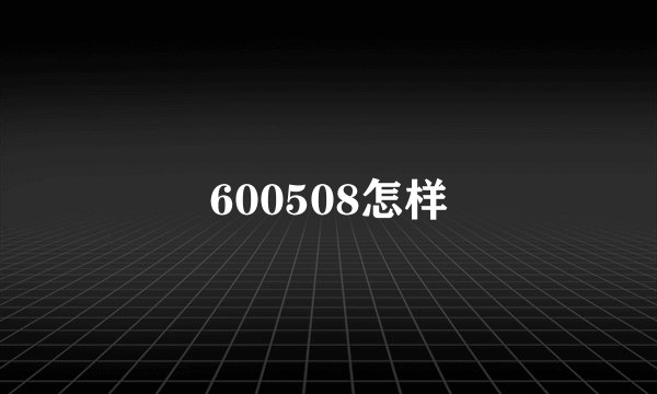 600508怎样