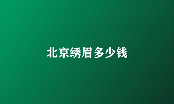 北京绣眉多少钱