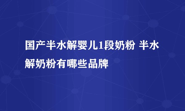 国产半水解婴儿1段奶粉 半水解奶粉有哪些品牌