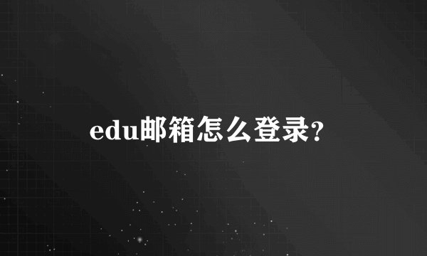 edu邮箱怎么登录？