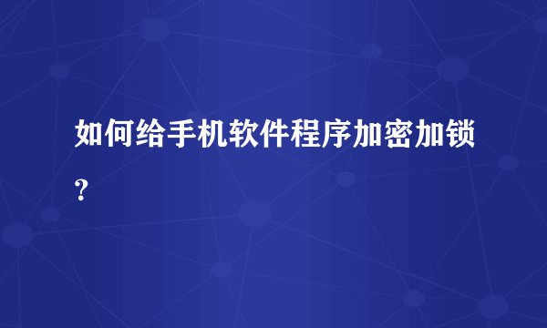 如何给手机软件程序加密加锁？