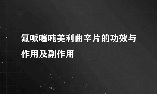 氟哌噻吨美利曲辛片的功效与作用及副作用