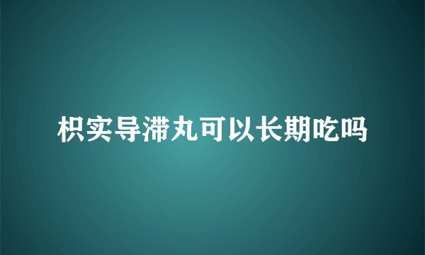 枳实导滞丸可以长期吃吗