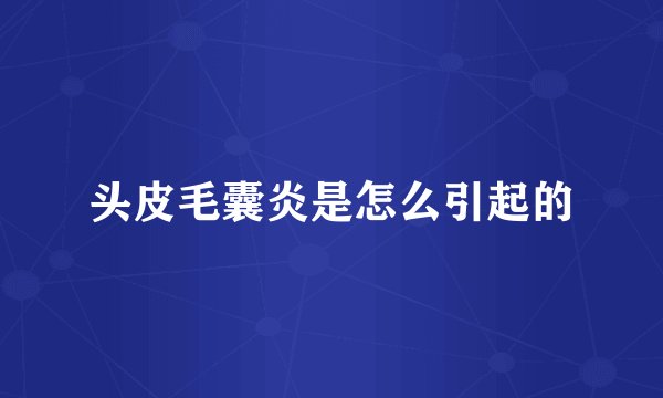 头皮毛囊炎是怎么引起的