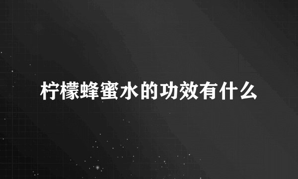 柠檬蜂蜜水的功效有什么