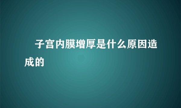 子宫内膜增厚是什么原因造成的