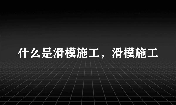 什么是滑模施工,滑模施工