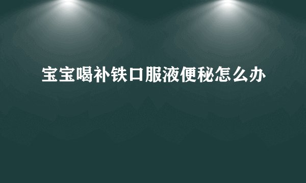 宝宝喝补铁口服液便秘怎么办