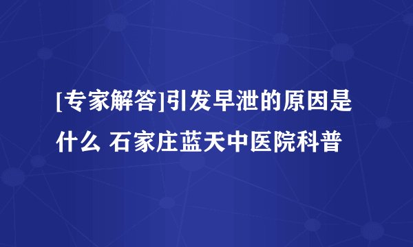 [专家解答]引发早泄的原因是什么 石家庄蓝天中医院科普