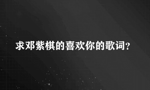 求邓紫棋的喜欢你的歌词?