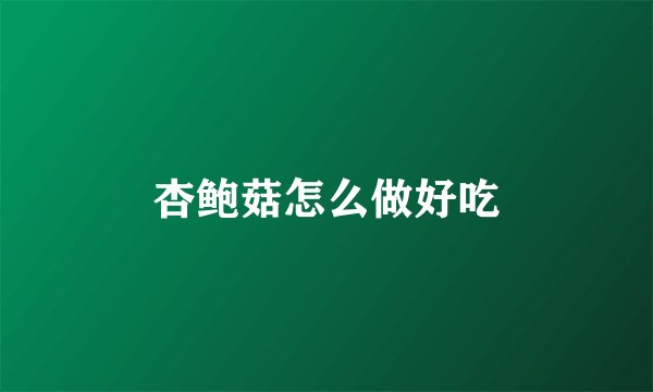 杏鲍菇怎么做好吃